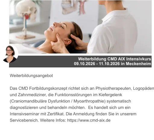 Weiterbildung CMD AIX Intensivkurs 09.10.2026 - 11.10.2026 in Meckenheim Weiterbildungsangebot  Das CMD Fortbildungskonzept richtet sich an Physiotherapeuten, Logopäden und Zahnmediziner, die Funktionsstörungen im Kiefergelenk (Craniomandibuläre Dysfunktion / Myoarthropathie) systematisch diagnostizieren und behandeln möchten.  Es handelt sich um ein Intensivseminar mit Zertifikat. Die Anmeldung finden Sie in unserem Servicebereich. Weitere Infos: https://www.cmd-aix.de